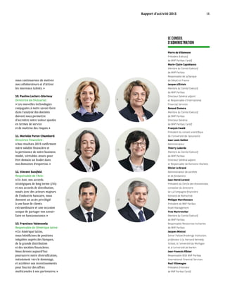 LE CONSEIL
D’ADMINISTRATION
nous continuerons de motiver
nos collaborateurs et d’attirer
les nouveaux talents. »
10. Pauline Leclerc-Glorieux
Directrice de l’Actuariat :
« Les nouvelles technologies
conjuguées à notre savoir-faire
dans l’analyse des données
doivent nous permettre
d’accroître notre valeur ajoutée
en termes de service
et de maîtrise des risques. »
11. Murielle Puron-Chambord
Directrice Financière :
« Nos résultats 2015 confirment
notre solidité financière et
la pertinence de notre business
model, véritables atouts pour
être demain un leader dans
nos domaines d’expertise. »
12. Vincent Sussfeld
Responsable de l’Asie :
« En Asie, nos accords
stratégiques de long terme (JVs)
et nos accords de distribution,
noués avec des acteurs majeurs
de l’industrie bancaire, nous
donnent un accès privilégié
à une base de clients
extraordinaire et une occasion
unique de partager nos savoir-
faire en bancassurance. »
13. Francisco Valenzuela
Responsable de l’Amérique latine :
« En Amérique latine,
nous bénéficions de positions
inégalées auprès des banques,
de la grande distribution
et des sociétés financières.
Nous devons aujourd’hui
poursuivre notre diversification,
notamment vers le dommage,
et accélérer nos investissements
pour fournir des offres
multicanales à nos partenaires. »
Pierre de Villeneuve
Président Exécutif
de BNP Paribas Cardif
Marie-Claire Capobianco
Membre du Comité Exécutif
de BNP Paribas
Responsable de la Banque
de Détail en France
Jacques d’Estais
Membre du Comité Exécutif
de BNP Paribas
Directeur Général adjoint
et Responsable d’International
Financial Services
Renaud Dumora
Membre du Comité Exécutif
de BNP Paribas
Directeur Général
de BNP Paribas Cardif
François Ewald
Président du conseil scientifique
de l’Université de l’assurance
Jean-Louis Guillot
Administrateur
Thierry Laborde
Membre du Comité Exécutif
de BNP Paribas
Directeur Général adjoint
et Responsable de Domestic Markets
Olivier Le Grand
Administrateur de sociétés
et de fondations
Jean-Hervé Lorenzi
Président du Cercle des économistes,
conseiller du directoire
de La Compagnie financière
Edmond de Rothschild
Philippe Marchessaux
Président de BNP Paribas
Asset Management
Yves Martrenchar
Membre du Comité Exécutif
de BNP Paribas
Responsable Ressources humaines
de BNP Paribas
Jacques Mistral
Senior Fellow Brookings Institution,
professeur à la Harvard Kennedy
School, à l’université du Michigan
et à l’université de Nankin
Jean-Francois Pfister
Responsable RISK BNP Paribas
International Financial Services
Paul Villemagne
Président d‘Honneur
de BNP Paribas Cardif
8
10
12
9
11
13
Rapport d’activité 2015 11
 