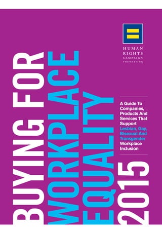 BUYING FOR 
WORKPLACE 
EQUALITY 
2015 A Guide To 
Companies, 
Products And 
Services That 
Support 
Lesbian, Gay, 
Bisexual And 
Transgender 
Workplace 
Inclusion 
 