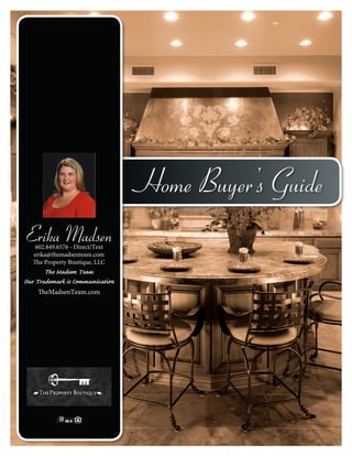 Home Buyer’s Guide
Erika Madsen602.849.6576 - Direct/Text
erika@themadsenteam.com
The Property Boutique, LLC
The Madsen Team
Our Trademark is Communication
TheMadsenTeam.com
 