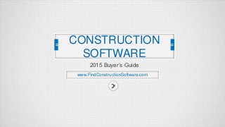 CONSTRUCTION 
SOFTWARE 
2015 Buyer’s Guide 
www.FindConstructionSoftware.com 
 
