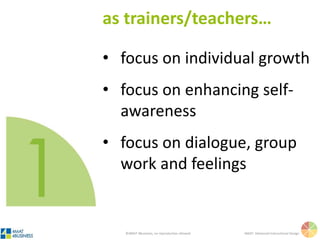 ©4MAT 4Business, no reproduction allowed 4MAT: Advanced Instructional Design
• focus personal meaning
• focus on people and culture
• focus on listening and sharing
• favorite question: why?
as learners…
 