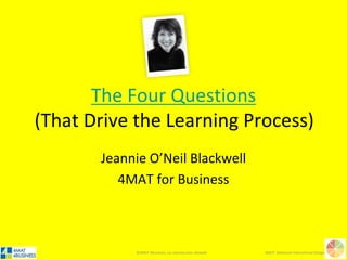 ©4MAT 4Business, no reproduction allowed 4MAT: Advanced Instructional Design
Why?
What?How?
If?
Engage
ShareSkill
Perform
 