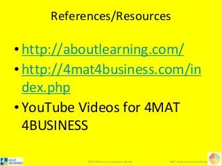 ©4MAT 4Business, no reproduction allowed 4MAT: Advanced Instructional Design
References/Resources
•http://aboutlearning.com/
•http://4mat4business.com/in
dex.php
•YouTube Videos for 4MAT
4BUSINESS
 