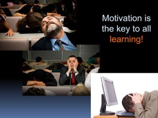 Motivation is
the key to all
learning!
 