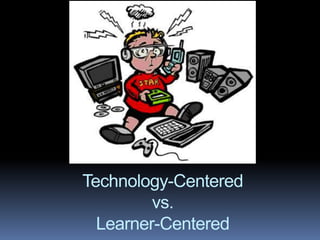 Technology-Centered
vs.
Learner-Centered
 