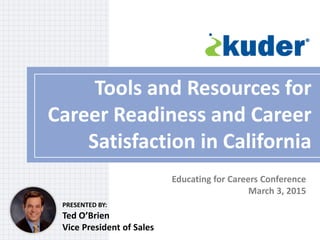 PRESENTED BY:
Tools and Resources for
Career Readiness and Career
Satisfaction in California
Ted O’Brien
Vice President of Sales
Educating for Careers Conference
March 3, 2015
 