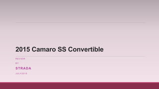 2015 Camaro SS Convertible
R E V I E W
B Y
STRADA
J U LY 2 0 1 5
 