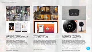 Starbucks Mobile Order & Pay system, added to the
current Starbucks app began as a pilot in Portland in
December 2014 and is now expanding to stores across the
United States. The new system allows customers to skip the
line with the easy-to-use feature that utilizes geo-location to
select the closest Starbucks (or a ‘favorite’ store) in the area.
Order your drink and food, pay via app, and pick up at the
drink counter upon arrival.
Learn more about the new feature
Nest Labs first introduced the Nest Learning Thermostat in 2011.
Since that initial release, the company has introduced a second
gen thermostat and smoke-and-carbon-monoxide detector, along
with Nest Protect, which was purchased by tech giant Google, who
launched its own Internet of Things (IoT) initiative called ‘Works
with Nest,’ which pairs Nest products with third-party brands such
as Whirlpool, Big Ass Fans and Mercedes-Benz to further
connect devices in users everyday lives.
See All the Connected Products in the Nest Family
With AT&T Digital Life, users can stay connected to their home
from just about anywhere, with 24/7 professionally monitored
home security and automation from smartphone, tablet, or PC.
Users can lock and unlock doors with their mobile devices, arm
the security system with their PC, check in on the kids or pets via
in-home cameras, or adjust the thermostat on daily
work commutes.
See AT&T Digital Life in Action
STARBUCKS ORDER AHEAD
The New Line-Free Ordering System
AT&T DIGITAL LIFE
An Always Connected Home
NEST HOME SOLUTIONS
The Simple, Functional Smart Home System
TREND TWO // THE AGE OF ‘INTERNET OF THINGS’
 