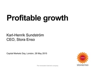 Capital Markets Day, London, 28 May 2015
Profitable growth
Karl-Henrik Sundström
CEO, Stora Enso
The renewable materials company
 