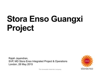 Rajah Jayendran,
SVP, MD Stora Enso Integrated Project & Operations
London, 28 May 2015
Stora Enso Guangxi
Project
The renewable materials company
 