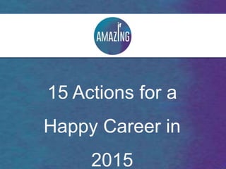 15 Actions for a
Happy Career in
2015
 