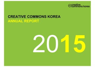 2015
CREATIVE  COMMONS  KOREA  
ANNUAL  REPORT
 