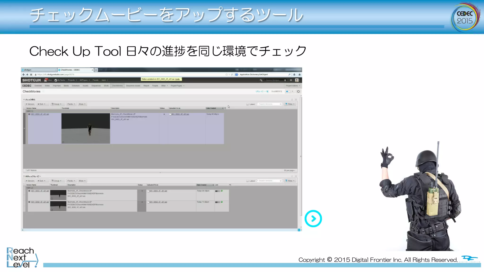 Copyright  ©  2015  Digital  Frontier  Inc.  All  Rights  Reserved.
チェックムービーをアップするツール
Check  Up  Tool  日々の進捗を同じ環境でチェック
 