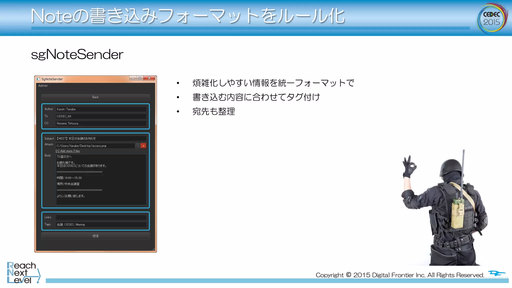 Copyright  ©  2015  Digital  Frontier  Inc.  All  Rights  Reserved.
Noteの書き込みフォーマットをルール化
sgNoteSender
•  煩雑化しやすい情報を統一フォーマットで
•  書き込む内容に合わせてタグ付け
•  宛先も整理
 