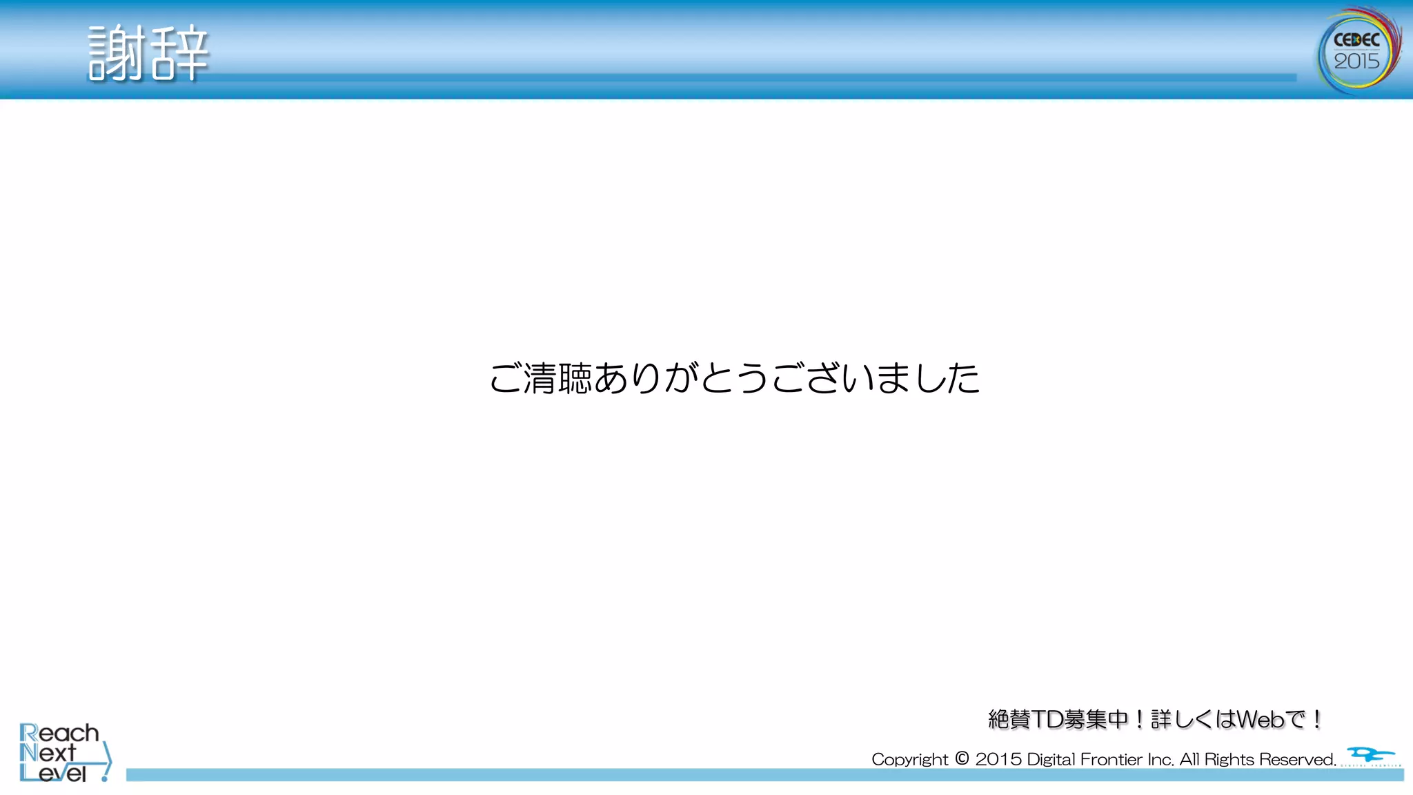 Copyright  ©  2015  Digital  Frontier  Inc.  All  Rights  Reserved.
謝辞
ご清聴ありがとうございました
絶賛TD募集中！詳しくはWebで！
 