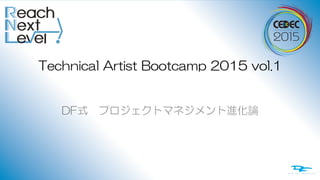 Copyright  ©  2015  Digital  Frontier  Inc.  All  Rights  Reserved.
Technical  Artist  Bootcamp  2015  vol.1
DF式　プロジェクトマネジメント進化論
 