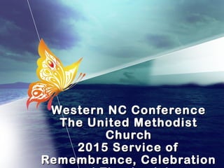 Western NC ConferenceWestern NC Conference
The United MethodistThe United Methodist
ChurchChurch
2015 Service of2015 Service of
Remembrance, CelebrationRemembrance, Celebration
 