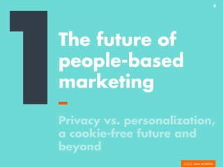 8
The future of
people-based
marketing
–
Privacy vs. personalization,
a cookie-free future and
beyond
1
 