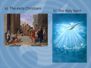 a) The early Christians
b) The Holy Spirit
 