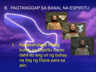 B. PAGTANGGAP SA BANAL NA ESPIRITU
1. Napakahalaga nitong
buhay sa Espiritu Santo
dahil ito ang uri ng buhay
na ibig ng Diyos para sa
atin.
 