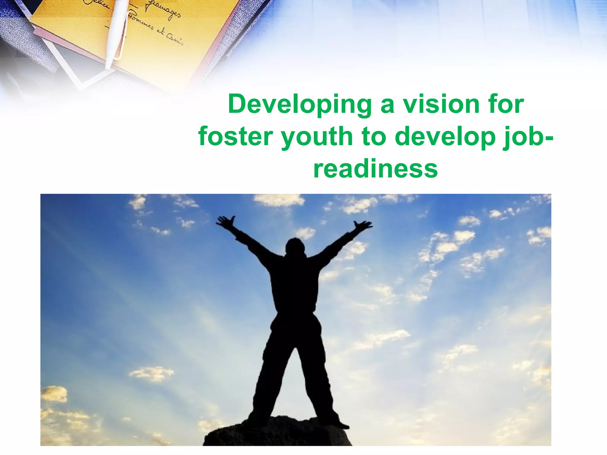 Developing a vision for
foster youth to develop job-
readiness
 