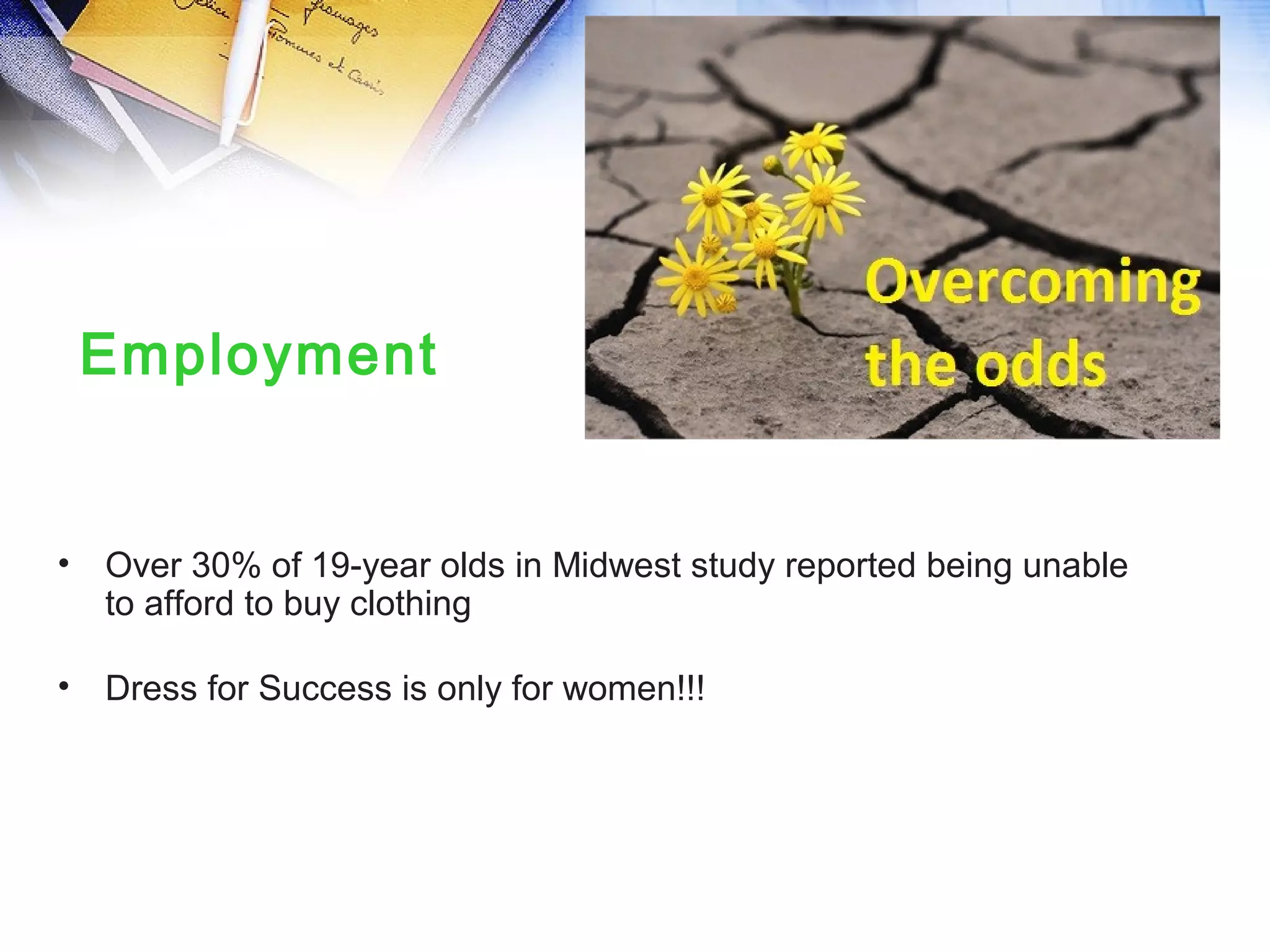 • Over 30% of 19-year olds in Midwest study reported being unable
to afford to buy clothing
• Dress for Success is only for women!!!
Employment
 