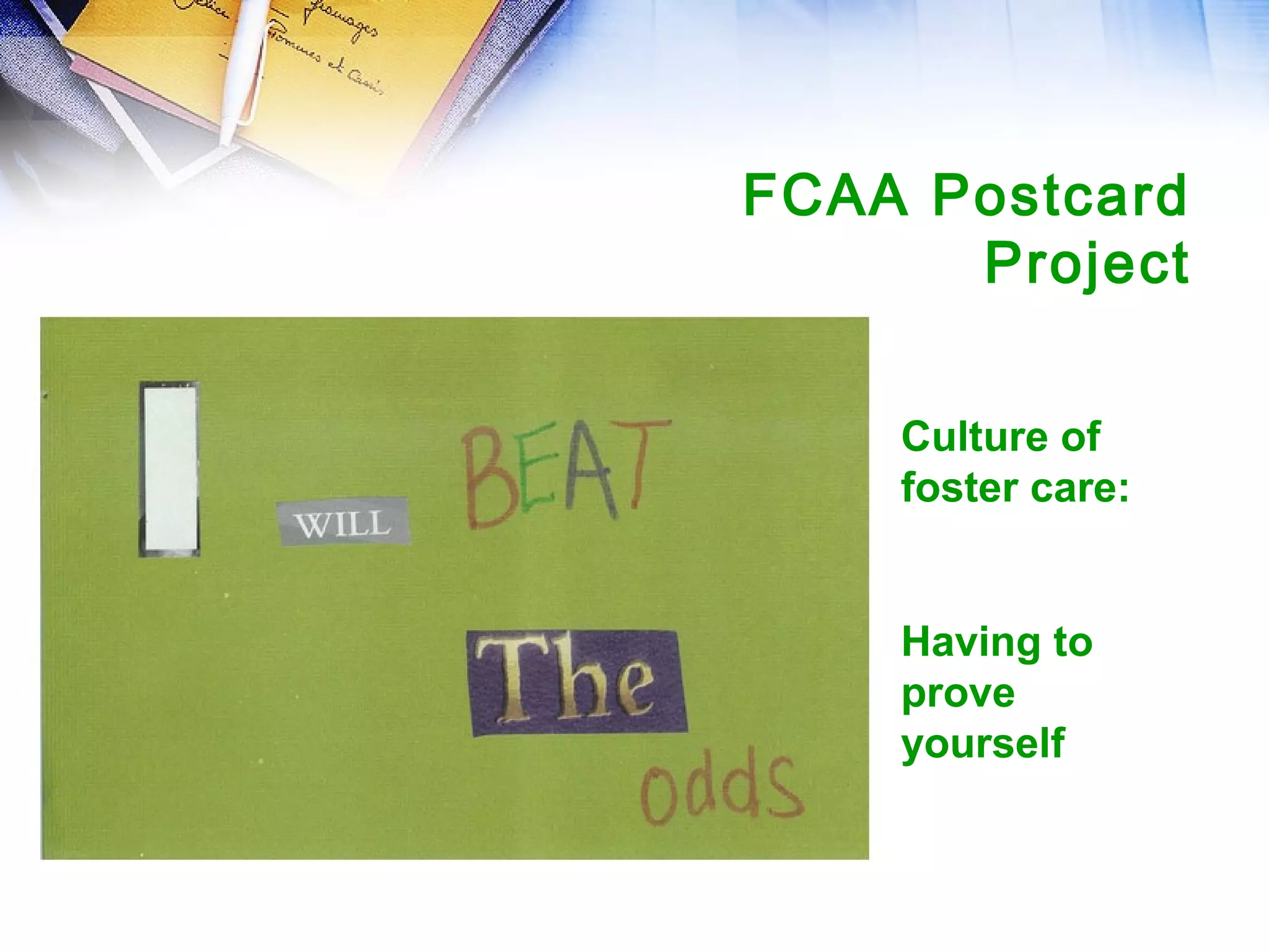 FCAA Postcard
Project
Culture of
foster care:
Having to
prove
yourself
 