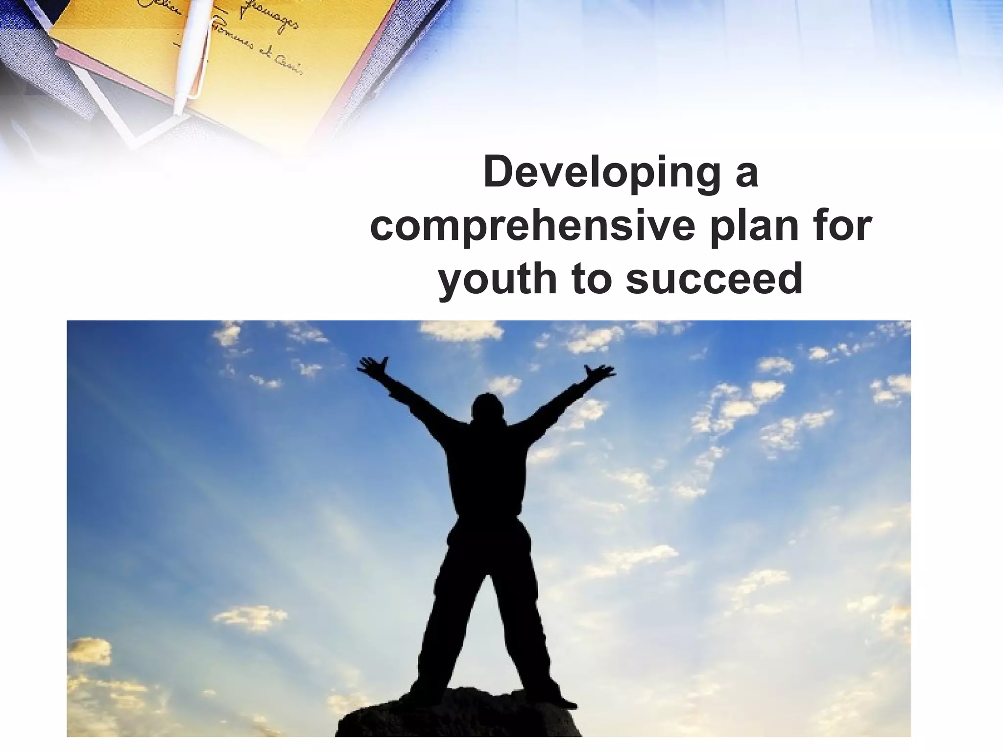 Developing a
comprehensive plan for
youth to succeed
 
