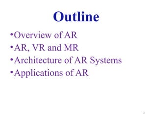 2
Outline
•Overview of AR
•AR, VR and MR
•Architecture of AR Systems
•Applications of AR
 
