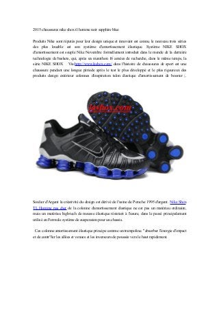 2015 chaussures nike shox tl homme noir sapphire blue
Produits Nike sont réputés pour leur design unique et innovant est connu, le nouveau trois séries
des plus louable est son système d'amortissement élastique. Système NIKE SHOX
d'amortissement est souple Nike Novembre formellement introduit dans le monde de la dernière
technologie de baskets, qui, après un marathon 16 années de recherche, dans le même temps, la
série NIKE SHOX Via:http://www.lashox.com/ dans l'histoire de chaussures de sport est une
chaussure pendant une longue période après le test le plus développé et le plus rigoureux des
produits design extérieur colonnes d'inspiration talon élastique d'amortissement de booster ;.
Soulier d'Argent la créativité du design est dérivé de l'usine de Porsche 1995 d'argent. Nike Shox
TL Homme pas cher de la colonne d'amortissement élastique ne est pas un matériau ordinaire,
mais un matériau high-tech de mousse élastique résistant à l'usure, dans le passé principalement
utilisé en Formule système de suspension pour un chassis.
Ces colonne amortissement élastique principe comme un trampoline. "absorber l'énergie d'impact
et de contr?ler les allées et venues et les inverseurs de poussée vers le haut rapidement.
 