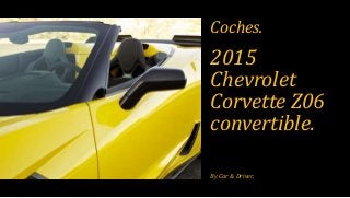2015
Chevrolet
Corvette Z06
convertible.
By Car & Driver.
Coches.
 