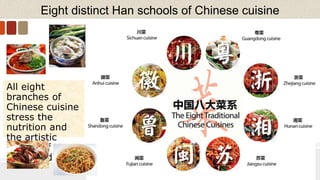 Eight distinct Han schools of Chinese cuisine
All eight
branches of
Chinese cuisine
stress the
nutrition and
the artistic
beauty of
Chinese dishes.
 