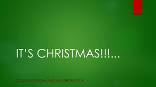 IT’S CHRISTMAS!!!...
COLLEGE STATION PARKS AND RECREATION
 