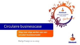 Stap voor stap werken aan een
circulair businessmodel
Martje Fraaije 12-11-2015
Circulaire businesscase
 