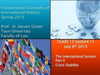 CLASS 13 Lecture 11
July 6th 2015
 The International System:
Part II
 Crisis Stability
 