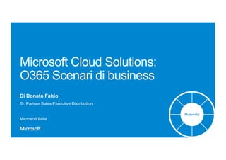 Microsoft Cloud Solutions:
O365 Scenari di business
Di Donato Fabio
Sr. Partner Sales Executive Distribution
Microsoft Italia
ModernBiz
 