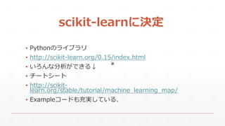 scikit-learn˛Q
? PythonΥ饤֥
? http://scikit-learn.org/0.15/index.html
? ʷǤ
? `ȥ`
? http://scikit-
learn.org/stable/tutorial/machine_learning_map/
? Example`ɤgƤ롢
 