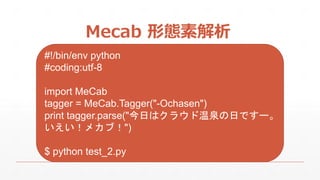 Mecab ΑBؽ
#!/bin/env python
#coding:utf-8
import MeCab
tagger = MeCab.Tagger("-Ochasen")
print tagger.parse("դϥ饦ȪդǤ`
ᥫ֣")
$ python test_2.py
 