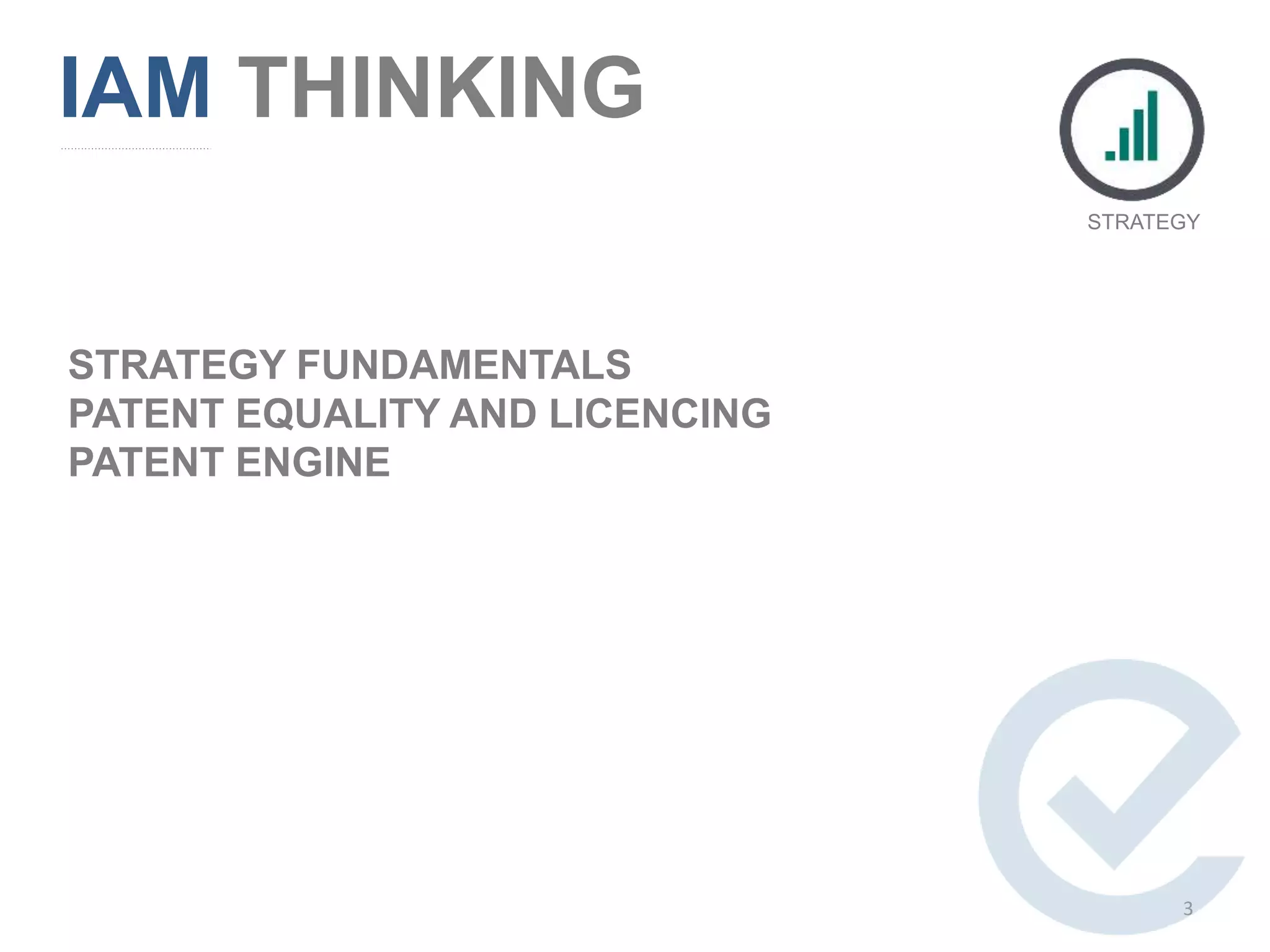 STRATEGY FUNDAMENTALS
PATENT EQUALITY AND LICENCING
PATENT ENGINE
IAM THINKING
STRATEGY
3
 