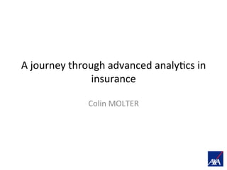 A	
  journey	
  through	
  advanced	
  analy2cs	
  in	
  
insurance	
  
Colin	
  MOLTER	
  
 