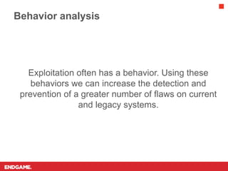 Exploitation often has a behavior. Using these
behaviors we can increase the detection and
prevention of a greater number ...