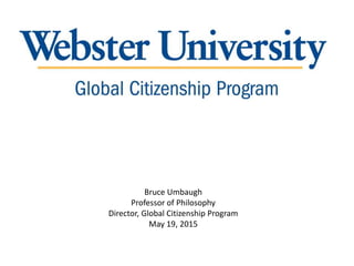 Bruce Umbaugh
Professor of Philosophy
Director, Global Citizenship Program
May 19, 2015
 