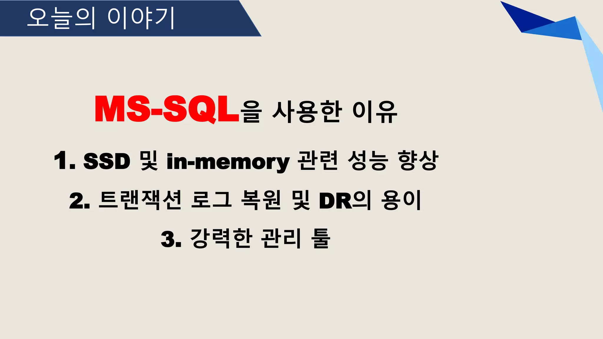 오늘의 이야기
MS-SQL을 사용한 이유
1. SSD 및 in-memory 관련 성능 향상
2. 트랜잭션 로그 복원 및 DR의 용이
3. 강력한 관리 툴
 