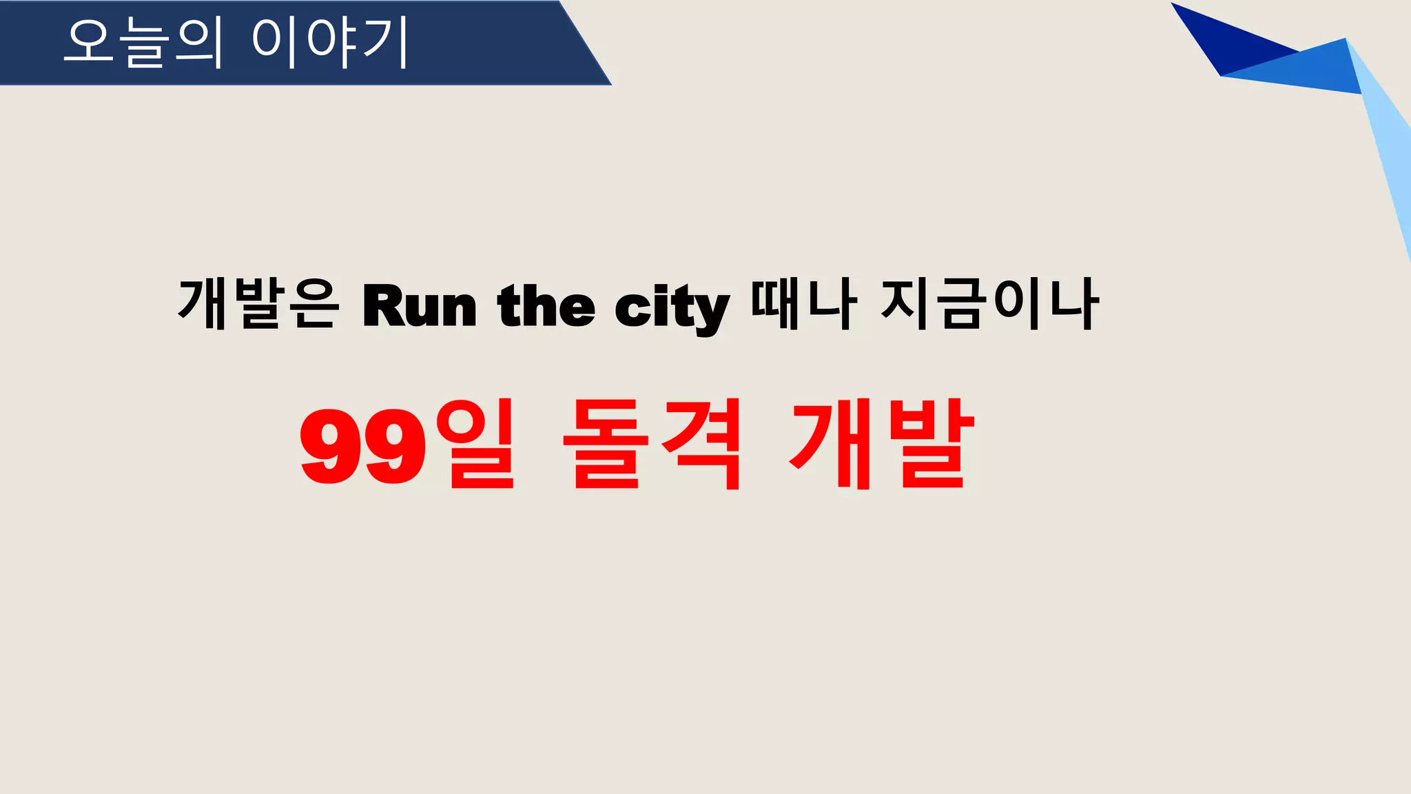 오늘의 이야기
개발은 Run the city 때나 지금이나
99일 돌격 개발
 