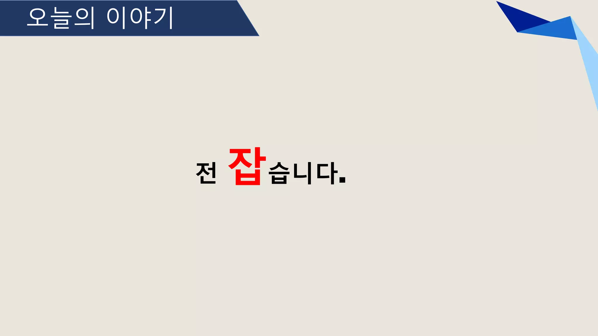 오늘의 이야기
전 잡습니다.
 