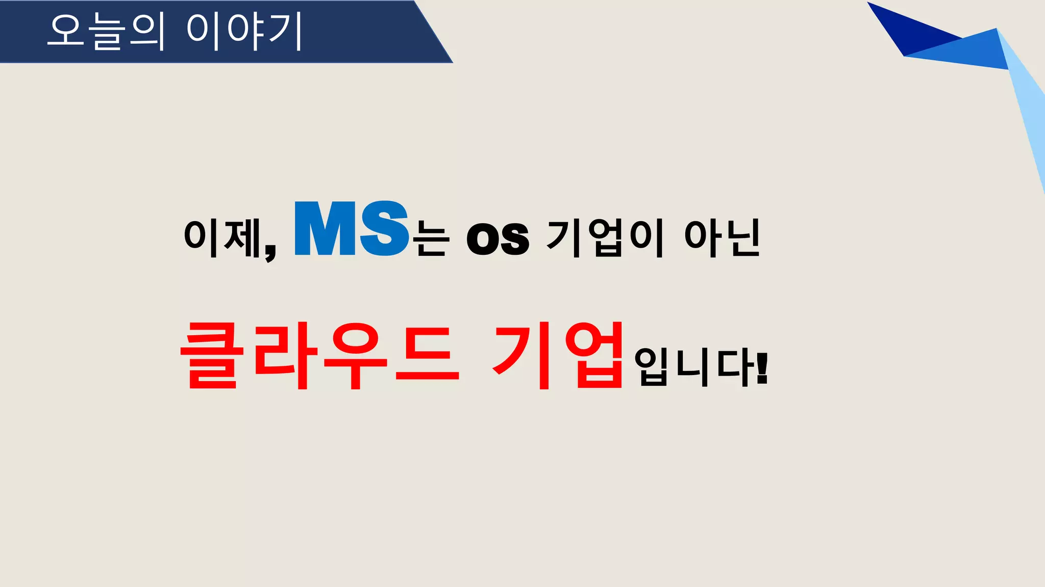 오늘의 이야기
이제, MS는 OS 기업이 아닌
클라우드 기업입니다!
 