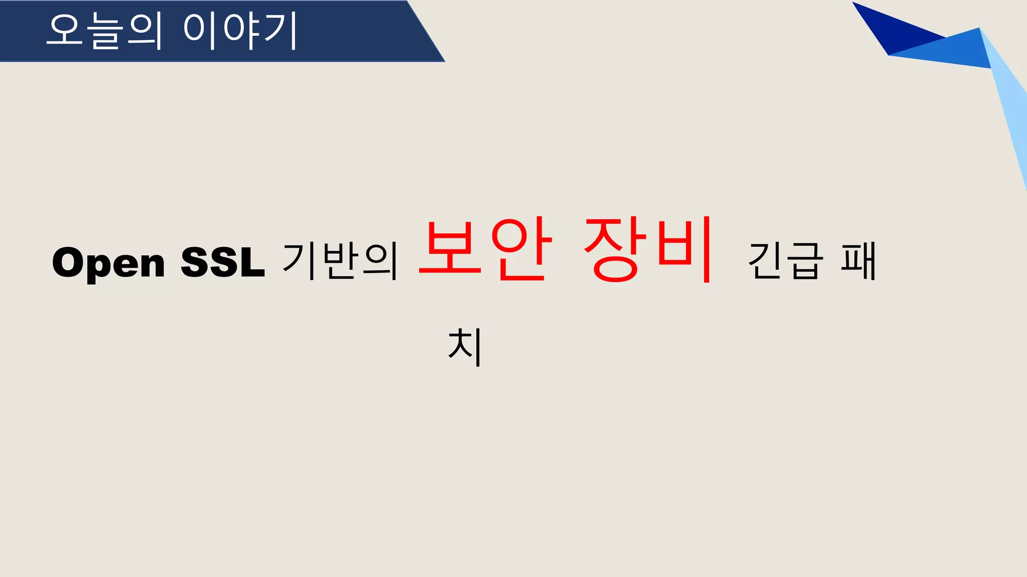 오늘의 이야기
Open SSL 기반의 보안 장비 긴급 패
치
 