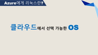 Azure에게 리눅스란?
클라우드에서 선택 가능한 OS
 