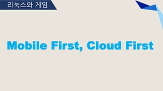 리눅스와 게임
Mobile First, Cloud First
 