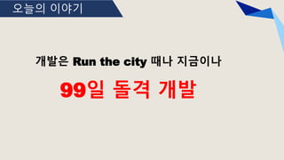 오늘의 이야기
개발은 Run the city 때나 지금이나
99일 돌격 개발
 